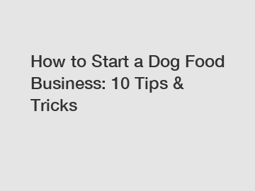 How to Start a Dog Food Business: 10 Tips & Tricks