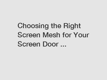 Choosing the Right Screen Mesh for Your Screen Door ...