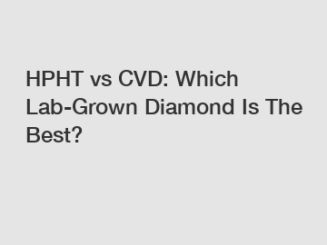 HPHT vs CVD: Which Lab-Grown Diamond Is The Best?