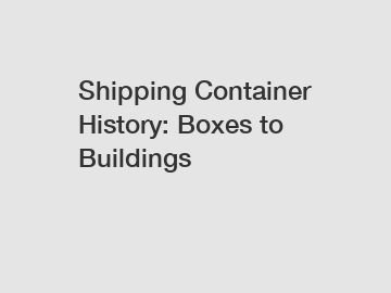 Shipping Container History: Boxes to Buildings