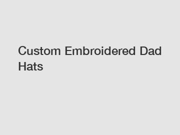 Custom Embroidered Dad Hats