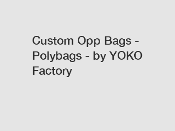 Custom Opp Bags - Polybags - by YOKO Factory