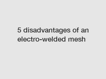 5 disadvantages of an electro-welded mesh