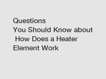 Questions You Should Know about How Does a Heater Element Work