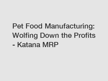 Pet Food Manufacturing: Wolfing Down the Profits - Katana MRP