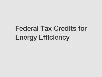Federal Tax Credits for Energy Efficiency