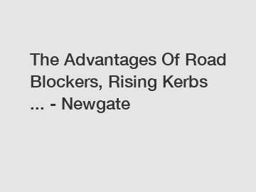 The Advantages Of Road Blockers, Rising Kerbs ... - Newgate