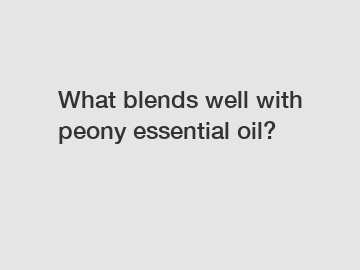 What blends well with peony essential oil?