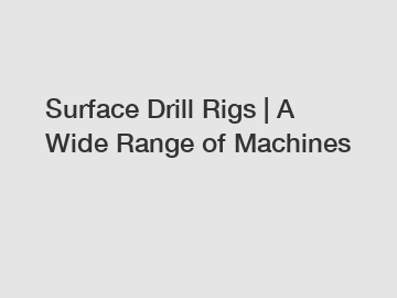 Surface Drill Rigs | A Wide Range of Machines