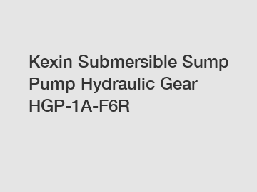 Kexin Submersible Sump Pump Hydraulic Gear HGP-1A-F6R