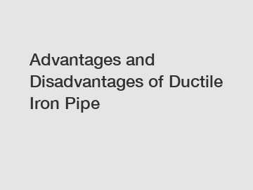 Advantages and Disadvantages of Ductile Iron Pipe