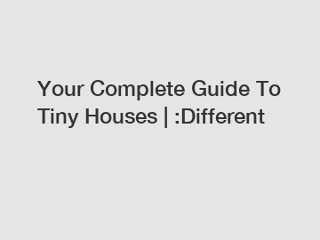 Your Complete Guide To Tiny Houses | :Different