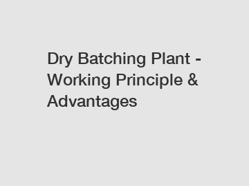 Dry Batching Plant - Working Principle & Advantages