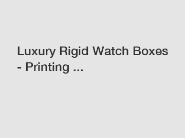 Luxury Rigid Watch Boxes - Printing ...