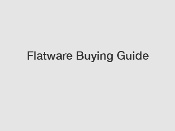Flatware Buying Guide