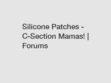 Silicone Patches - C-Section Mamas! | Forums