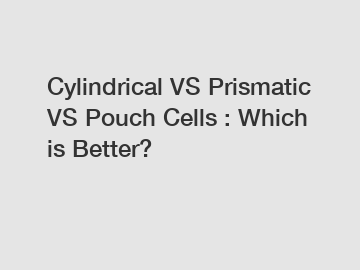 Cylindrical VS Prismatic VS Pouch Cells : Which is Better?