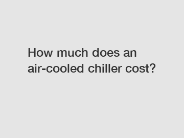 How much does an air-cooled chiller cost?