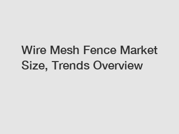 Wire Mesh Fence Market Size, Trends Overview