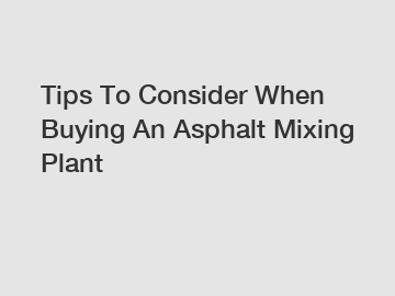 Tips To Consider When Buying An Asphalt Mixing Plant