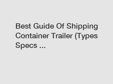 Best Guide Of Shipping Container Trailer (Types Specs ...