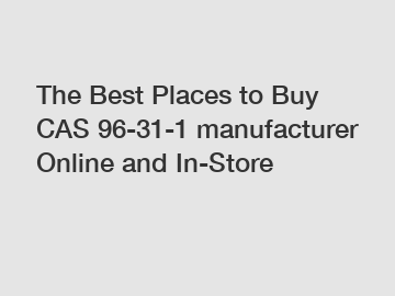 The Best Places to Buy CAS 96-31-1 manufacturer Online and In-Store