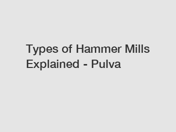 Types of Hammer Mills Explained - Pulva
