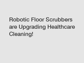 Robotic Floor Scrubbers are Upgrading Healthcare Cleaning!