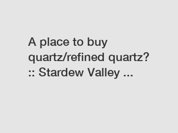 A place to buy quartz/refined quartz? :: Stardew Valley ...