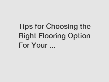 Tips for Choosing the Right Flooring Option For Your ...
