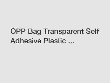 OPP Bag Transparent Self Adhesive Plastic ...