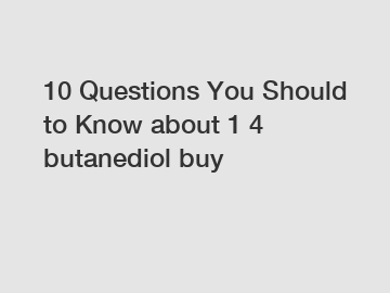 10 Questions You Should to Know about 1 4 butanediol buy