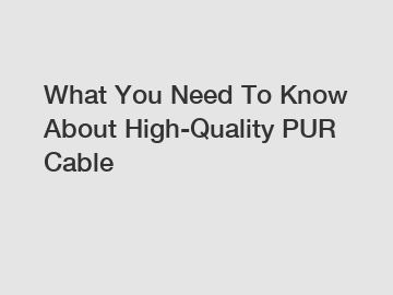 What You Need To Know About High-Quality PUR Cable