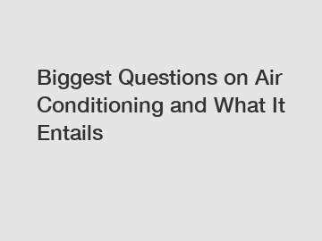 Biggest Questions on Air Conditioning and What It Entails