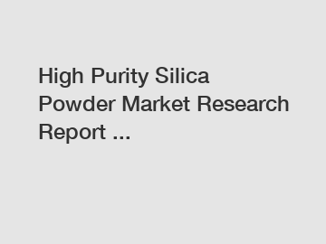 High Purity Silica Powder Market Research Report ...