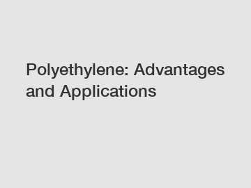 Polyethylene: Advantages and Applications