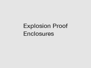 Explosion Proof Enclosures