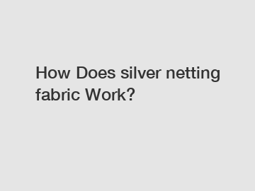 How Does silver netting fabric Work?
