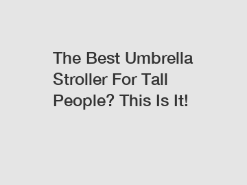 The Best Umbrella Stroller For Tall People? This Is It!