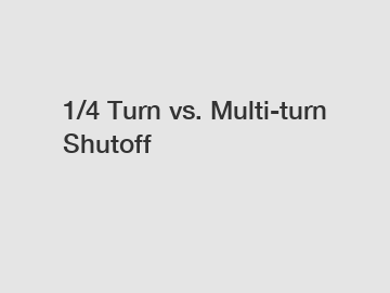 1/4 Turn vs. Multi-turn Shutoff