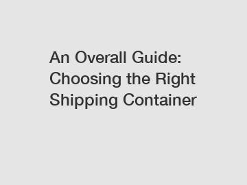 An Overall Guide: Choosing the Right Shipping Container