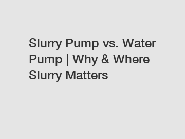 Slurry Pump vs. Water Pump | Why & Where Slurry Matters