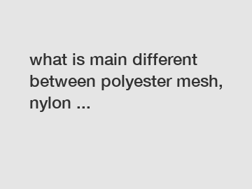what is main different between polyester mesh, nylon ...