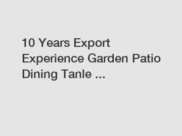 10 Years Export Experience Garden Patio Dining Tanle ...