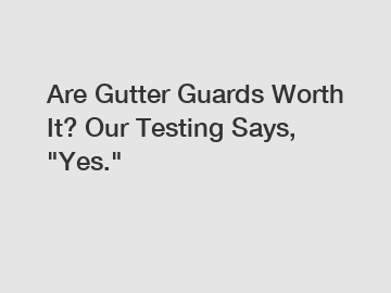 Are Gutter Guards Worth It? Our Testing Says, "Yes."