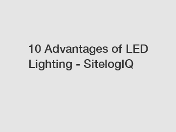10 Advantages of LED Lighting - SitelogIQ