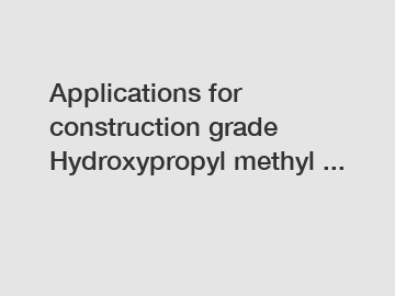 Applications for construction grade Hydroxypropyl methyl ...