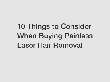 10 Things to Consider When Buying Painless Laser Hair Removal