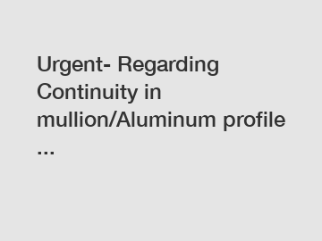 Urgent- Regarding Continuity in mullion/Aluminum profile ...