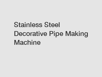 Stainless Steel Decorative Pipe Making Machine